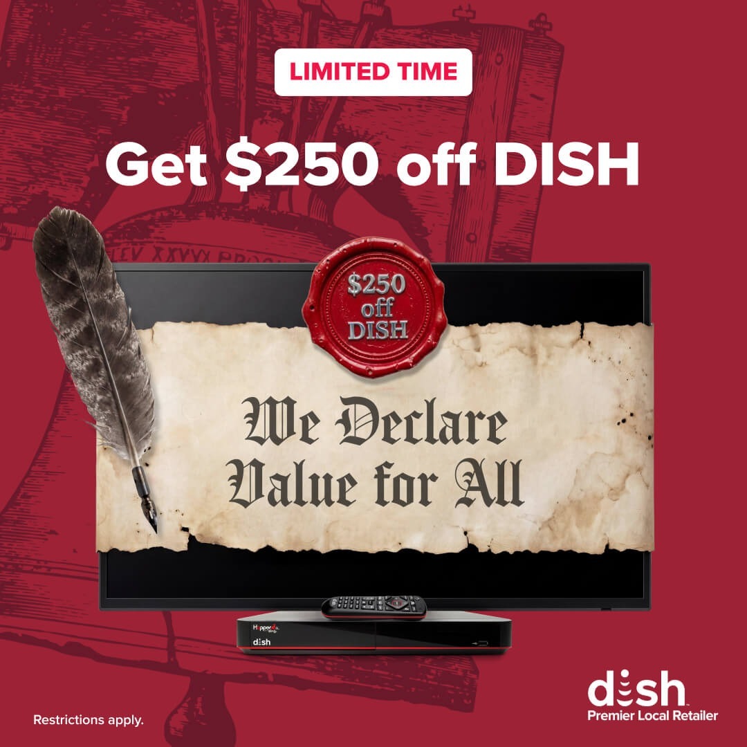 Dish declares value for all- get $250 off Dish to celebrate 250 years of American Independence and 30 years of Dish. Limited Time Offer.